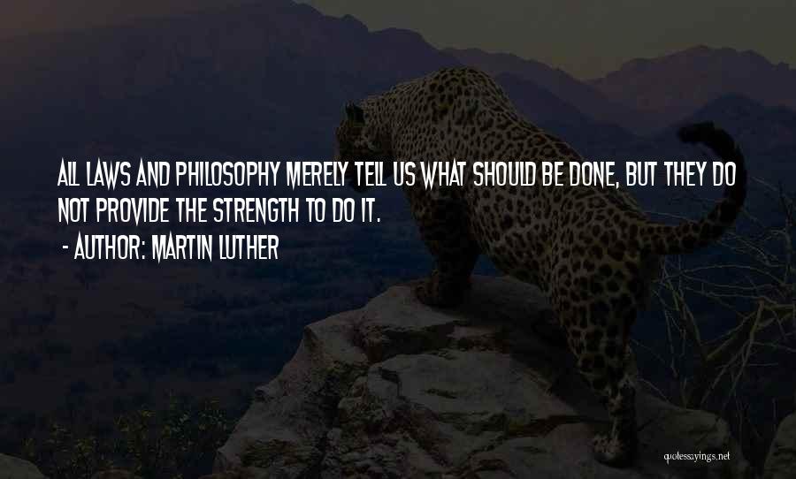 Martin Luther Quotes: All Laws And Philosophy Merely Tell Us What Should Be Done, But They Do Not Provide The Strength To Do