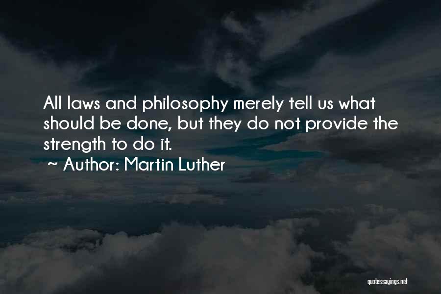 Martin Luther Quotes: All Laws And Philosophy Merely Tell Us What Should Be Done, But They Do Not Provide The Strength To Do