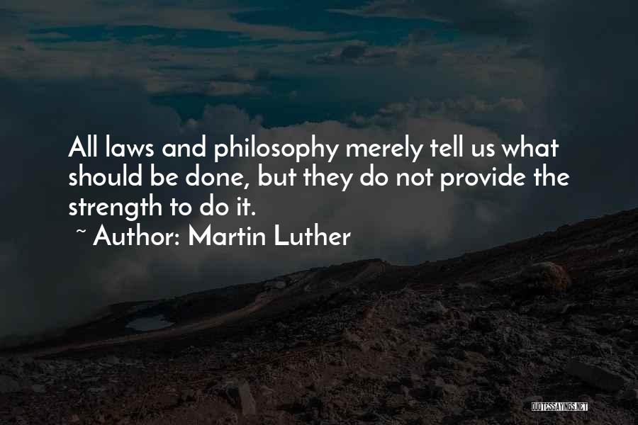 Martin Luther Quotes: All Laws And Philosophy Merely Tell Us What Should Be Done, But They Do Not Provide The Strength To Do