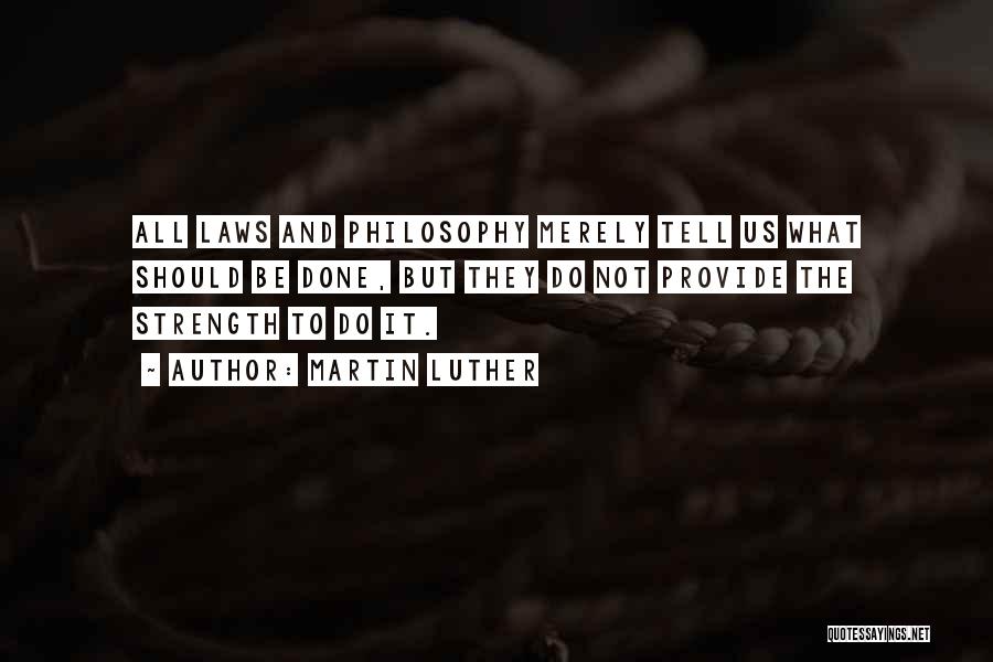 Martin Luther Quotes: All Laws And Philosophy Merely Tell Us What Should Be Done, But They Do Not Provide The Strength To Do