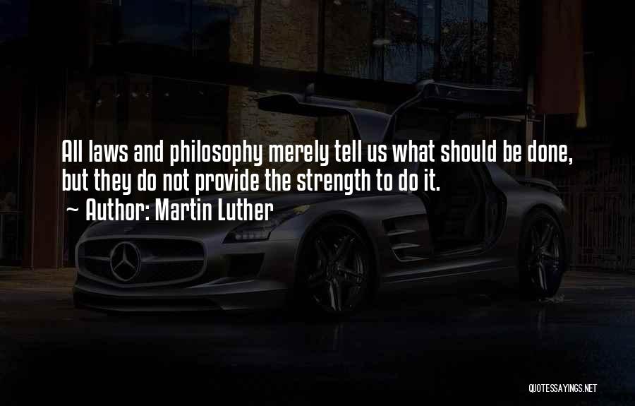 Martin Luther Quotes: All Laws And Philosophy Merely Tell Us What Should Be Done, But They Do Not Provide The Strength To Do