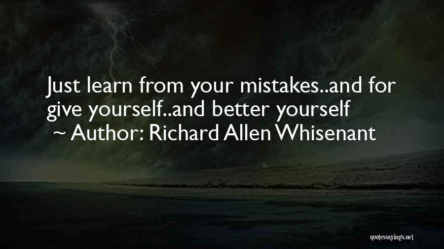 Richard Allen Whisenant Quotes: Just Learn From Your Mistakes..and For Give Yourself..and Better Yourself