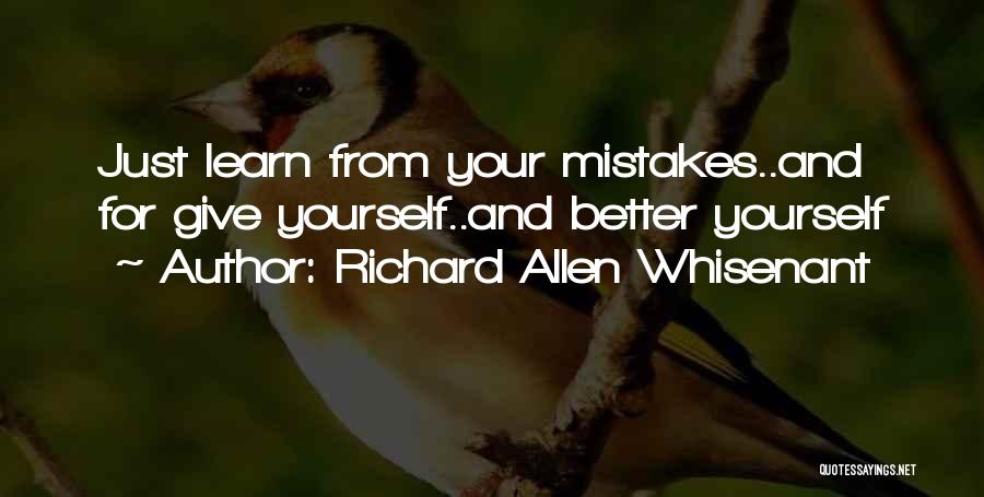 Richard Allen Whisenant Quotes: Just Learn From Your Mistakes..and For Give Yourself..and Better Yourself