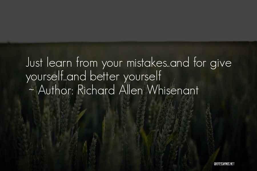 Richard Allen Whisenant Quotes: Just Learn From Your Mistakes..and For Give Yourself..and Better Yourself