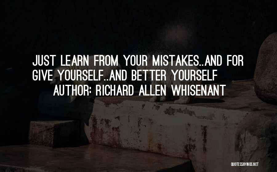 Richard Allen Whisenant Quotes: Just Learn From Your Mistakes..and For Give Yourself..and Better Yourself