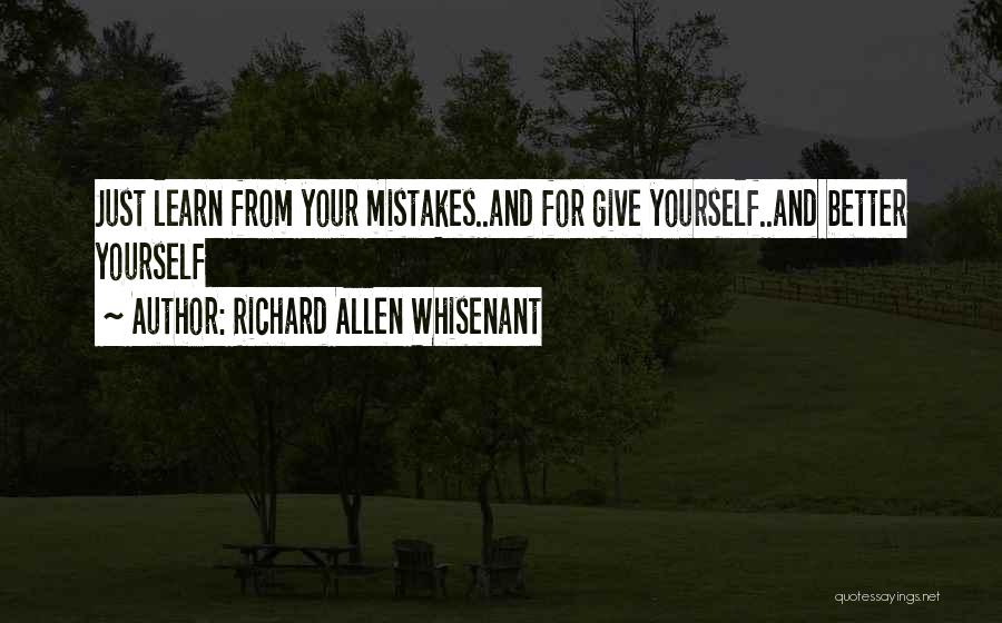 Richard Allen Whisenant Quotes: Just Learn From Your Mistakes..and For Give Yourself..and Better Yourself