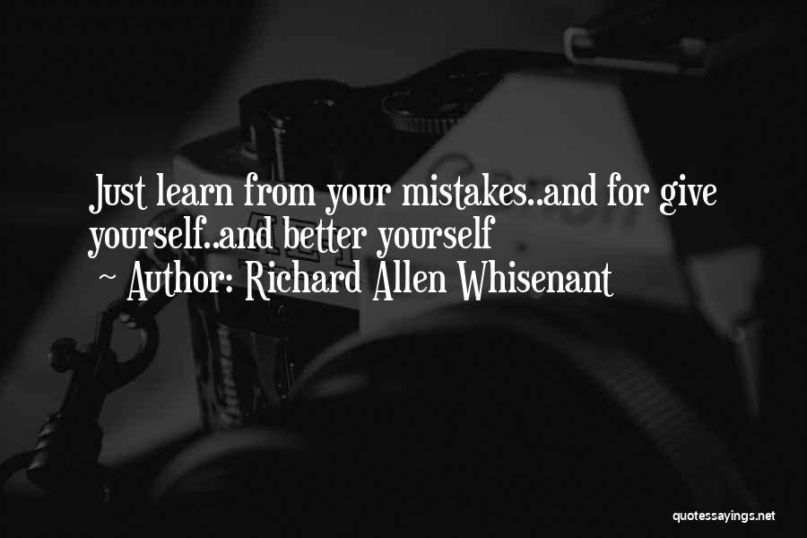 Richard Allen Whisenant Quotes: Just Learn From Your Mistakes..and For Give Yourself..and Better Yourself