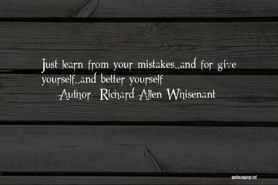 Richard Allen Whisenant Quotes: Just Learn From Your Mistakes..and For Give Yourself..and Better Yourself