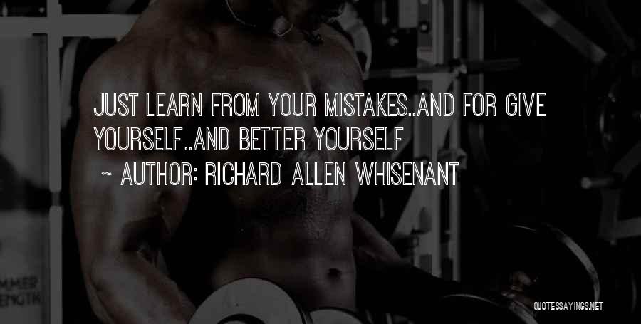 Richard Allen Whisenant Quotes: Just Learn From Your Mistakes..and For Give Yourself..and Better Yourself