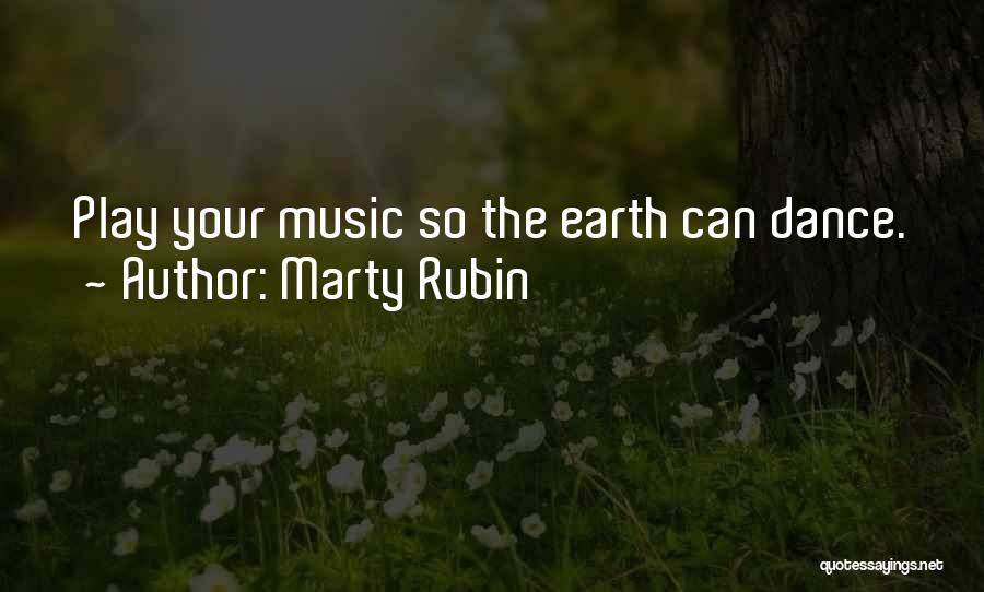 Marty Rubin Quotes: Play Your Music So The Earth Can Dance.