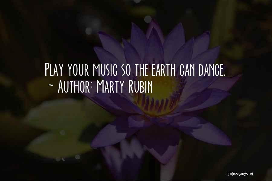 Marty Rubin Quotes: Play Your Music So The Earth Can Dance.