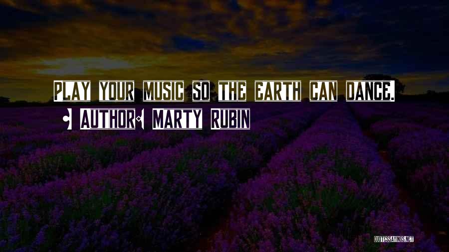 Marty Rubin Quotes: Play Your Music So The Earth Can Dance.