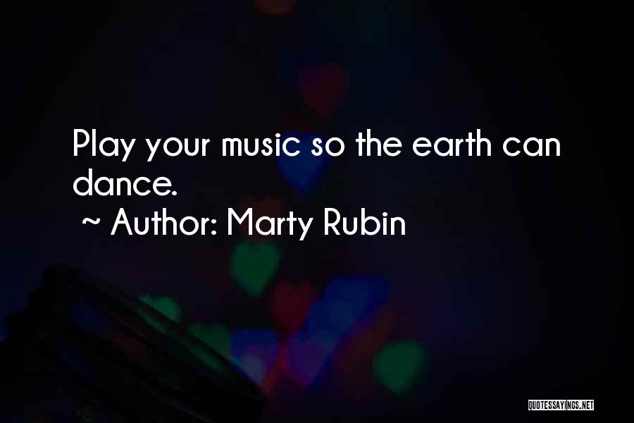 Marty Rubin Quotes: Play Your Music So The Earth Can Dance.
