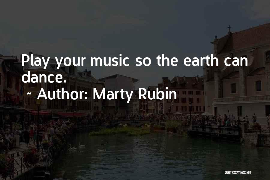 Marty Rubin Quotes: Play Your Music So The Earth Can Dance.