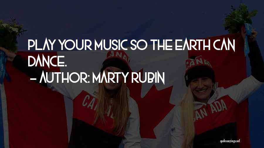 Marty Rubin Quotes: Play Your Music So The Earth Can Dance.