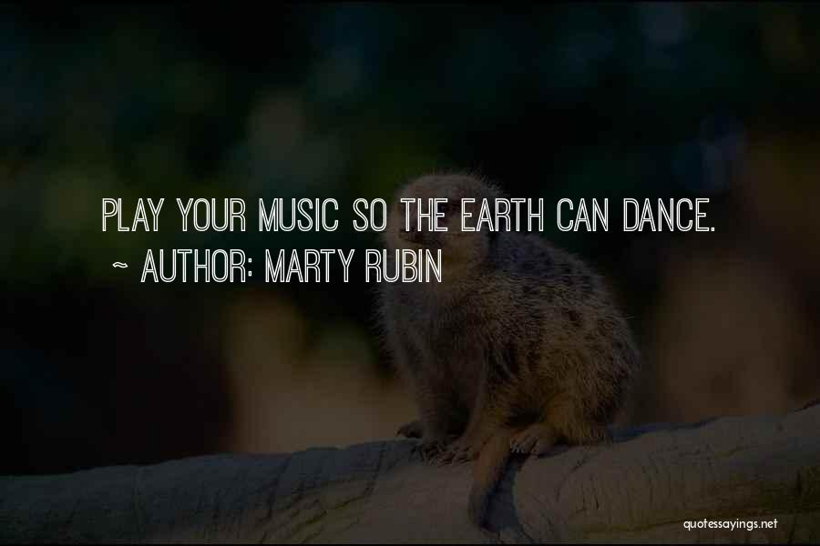 Marty Rubin Quotes: Play Your Music So The Earth Can Dance.