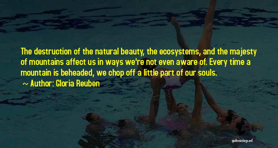 Gloria Reuben Quotes: The Destruction Of The Natural Beauty, The Ecosystems, And The Majesty Of Mountains Affect Us In Ways We're Not Even