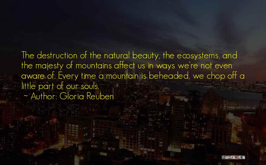 Gloria Reuben Quotes: The Destruction Of The Natural Beauty, The Ecosystems, And The Majesty Of Mountains Affect Us In Ways We're Not Even