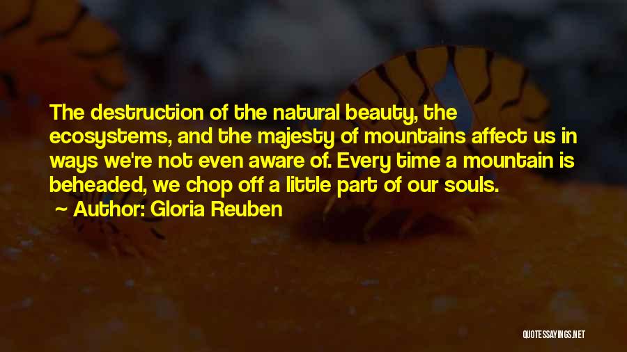 Gloria Reuben Quotes: The Destruction Of The Natural Beauty, The Ecosystems, And The Majesty Of Mountains Affect Us In Ways We're Not Even