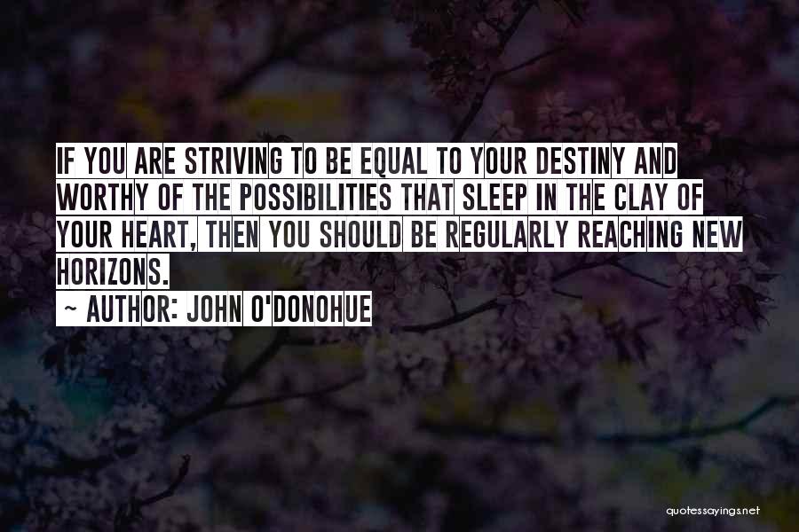 John O'Donohue Quotes: If You Are Striving To Be Equal To Your Destiny And Worthy Of The Possibilities That Sleep In The Clay