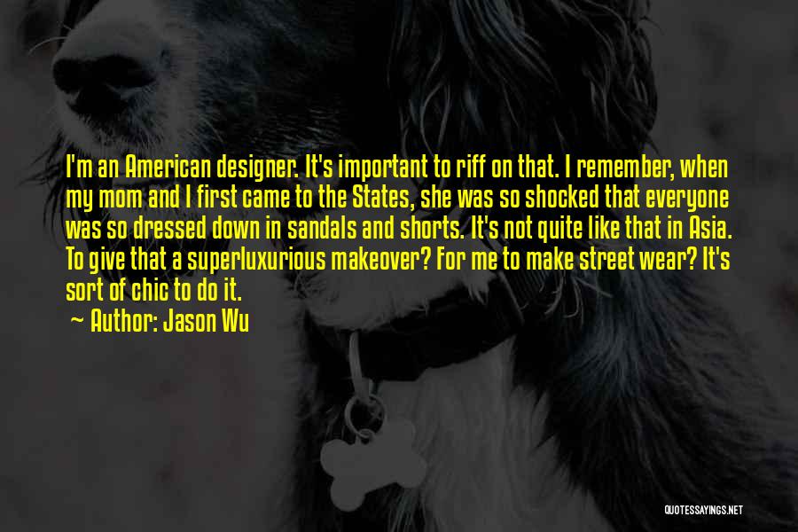 Jason Wu Quotes: I'm An American Designer. It's Important To Riff On That. I Remember, When My Mom And I First Came To