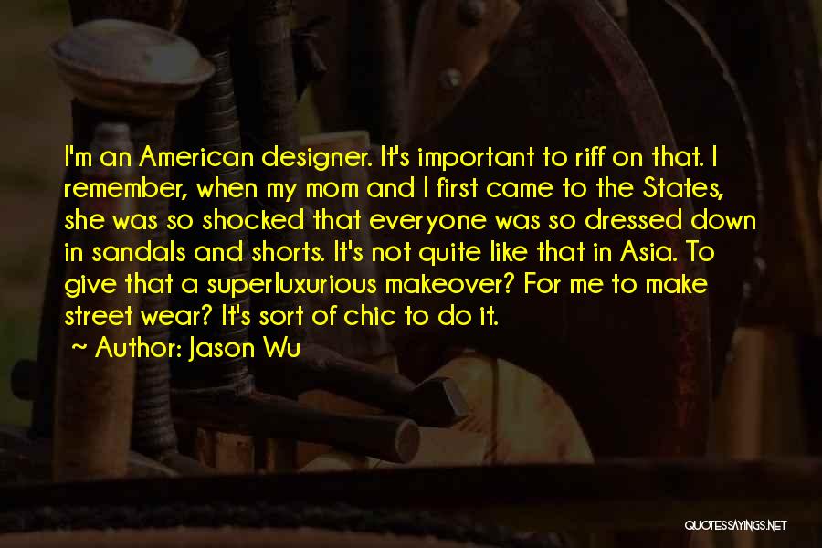 Jason Wu Quotes: I'm An American Designer. It's Important To Riff On That. I Remember, When My Mom And I First Came To