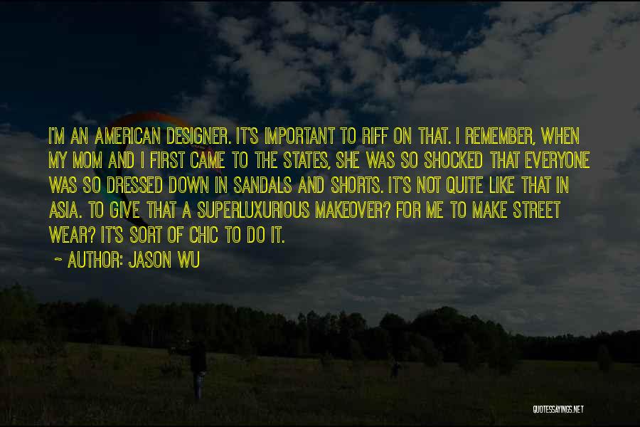 Jason Wu Quotes: I'm An American Designer. It's Important To Riff On That. I Remember, When My Mom And I First Came To