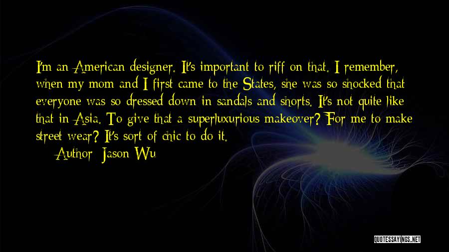 Jason Wu Quotes: I'm An American Designer. It's Important To Riff On That. I Remember, When My Mom And I First Came To
