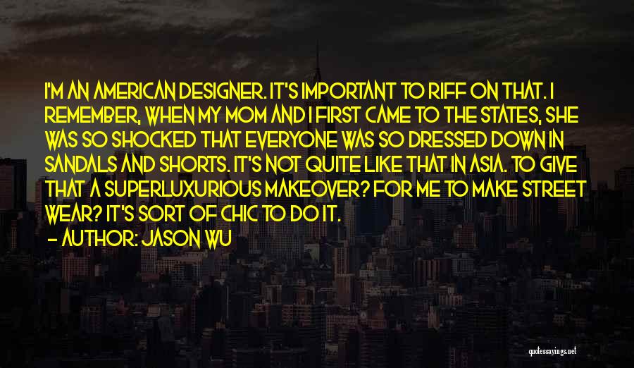 Jason Wu Quotes: I'm An American Designer. It's Important To Riff On That. I Remember, When My Mom And I First Came To