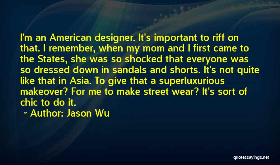 Jason Wu Quotes: I'm An American Designer. It's Important To Riff On That. I Remember, When My Mom And I First Came To