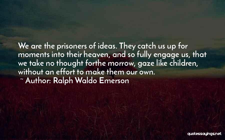 Ralph Waldo Emerson Quotes: We Are The Prisoners Of Ideas. They Catch Us Up For Moments Into Their Heaven, And So Fully Engage Us,