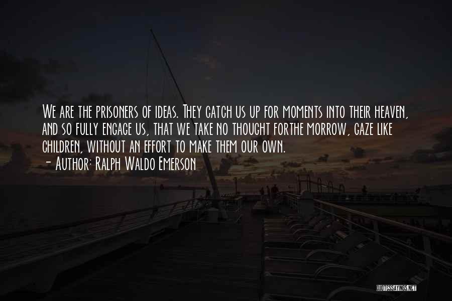 Ralph Waldo Emerson Quotes: We Are The Prisoners Of Ideas. They Catch Us Up For Moments Into Their Heaven, And So Fully Engage Us,