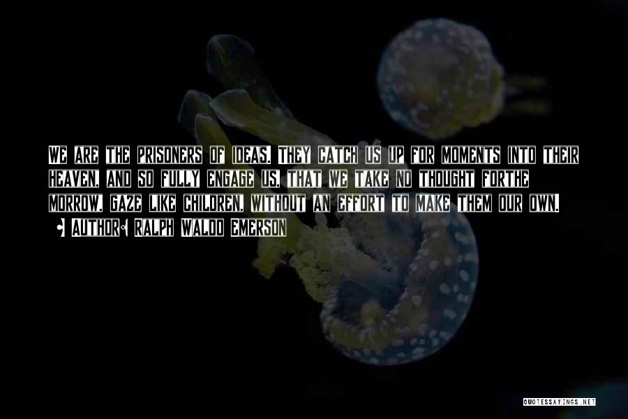Ralph Waldo Emerson Quotes: We Are The Prisoners Of Ideas. They Catch Us Up For Moments Into Their Heaven, And So Fully Engage Us,