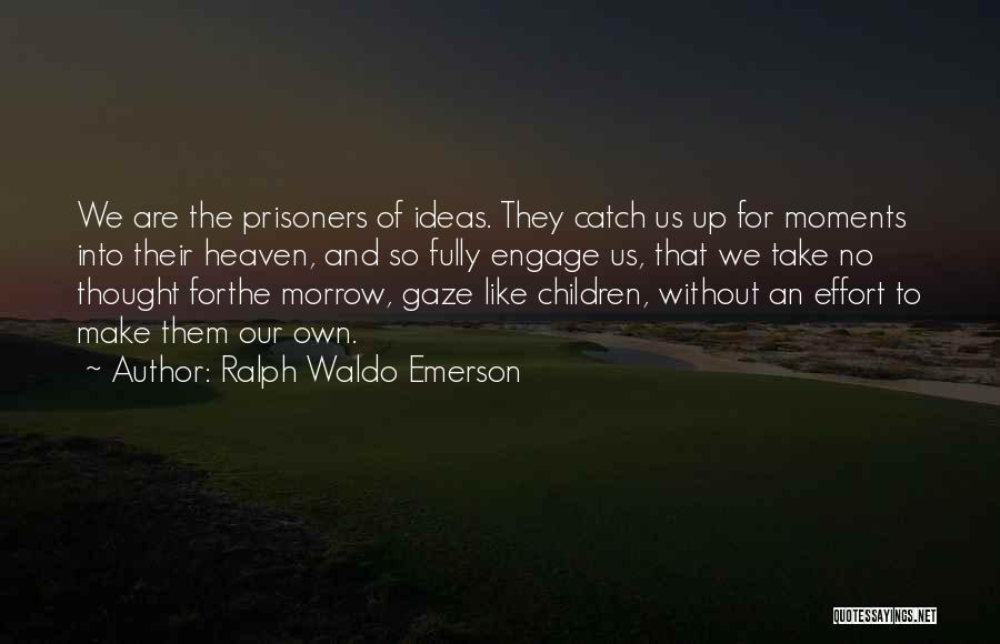 Ralph Waldo Emerson Quotes: We Are The Prisoners Of Ideas. They Catch Us Up For Moments Into Their Heaven, And So Fully Engage Us,