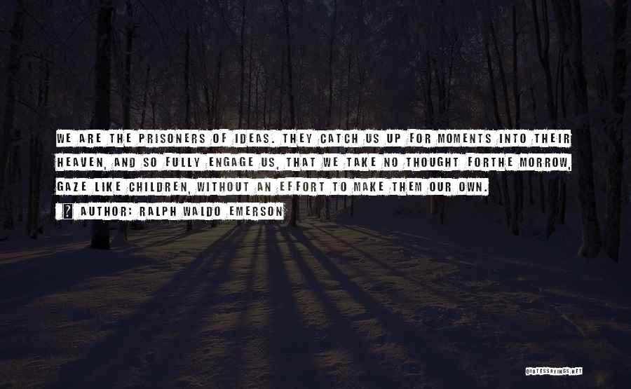 Ralph Waldo Emerson Quotes: We Are The Prisoners Of Ideas. They Catch Us Up For Moments Into Their Heaven, And So Fully Engage Us,