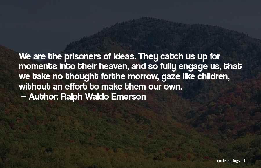 Ralph Waldo Emerson Quotes: We Are The Prisoners Of Ideas. They Catch Us Up For Moments Into Their Heaven, And So Fully Engage Us,