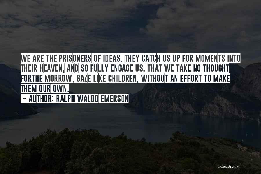 Ralph Waldo Emerson Quotes: We Are The Prisoners Of Ideas. They Catch Us Up For Moments Into Their Heaven, And So Fully Engage Us,