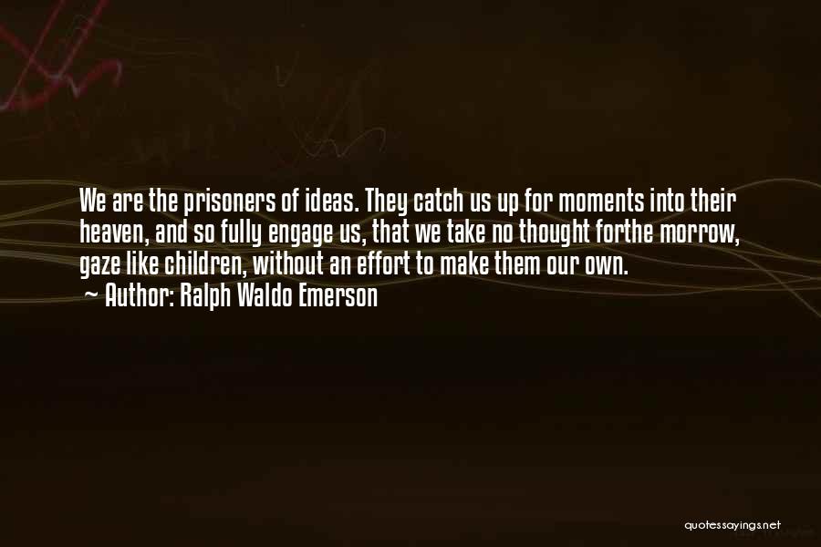 Ralph Waldo Emerson Quotes: We Are The Prisoners Of Ideas. They Catch Us Up For Moments Into Their Heaven, And So Fully Engage Us,