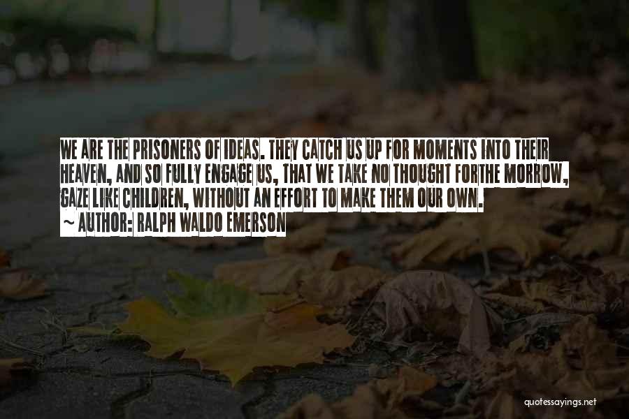 Ralph Waldo Emerson Quotes: We Are The Prisoners Of Ideas. They Catch Us Up For Moments Into Their Heaven, And So Fully Engage Us,