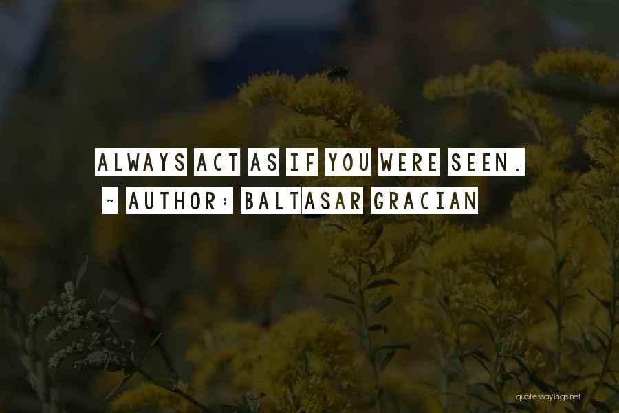 Baltasar Gracian Quotes: Always Act As If You Were Seen.
