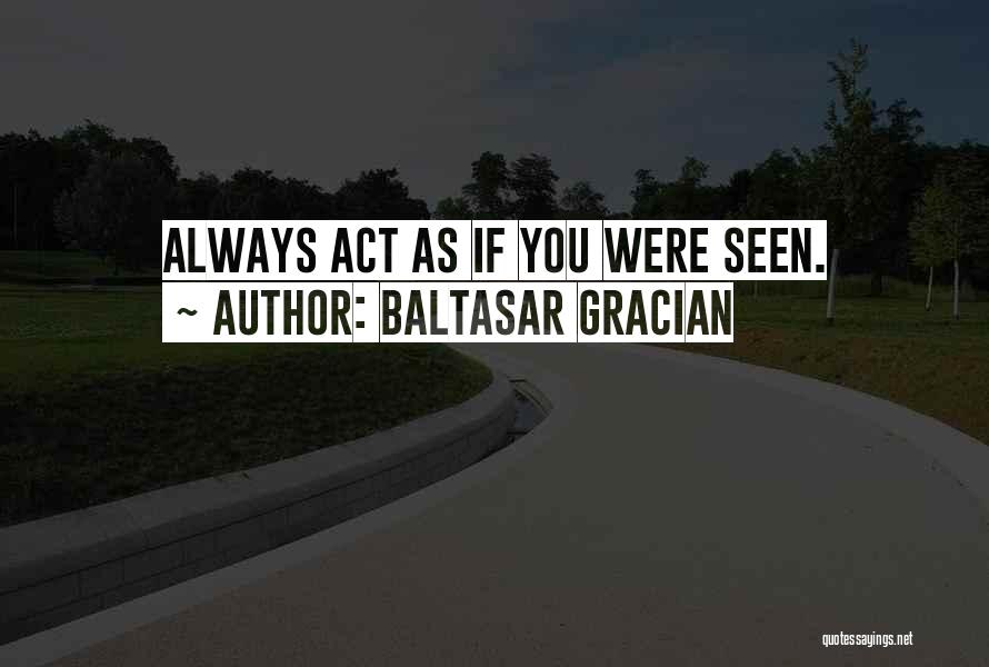 Baltasar Gracian Quotes: Always Act As If You Were Seen.