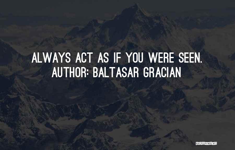 Baltasar Gracian Quotes: Always Act As If You Were Seen.
