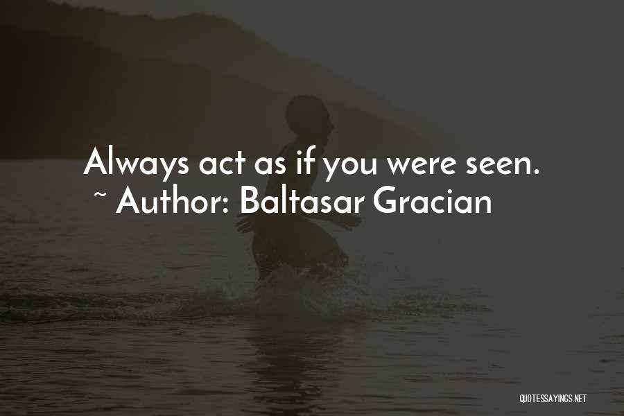 Baltasar Gracian Quotes: Always Act As If You Were Seen.