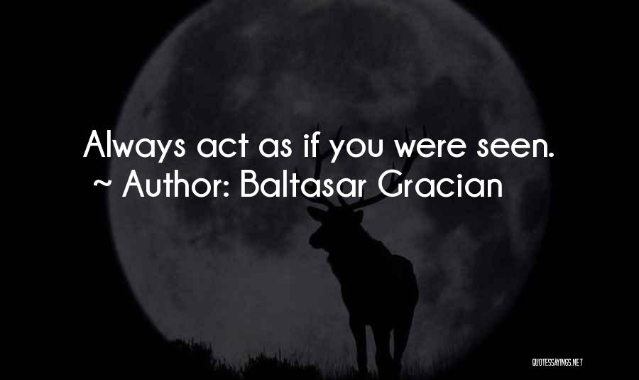 Baltasar Gracian Quotes: Always Act As If You Were Seen.