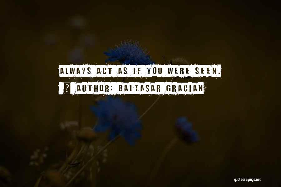Baltasar Gracian Quotes: Always Act As If You Were Seen.