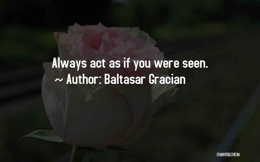 Baltasar Gracian Quotes: Always Act As If You Were Seen.