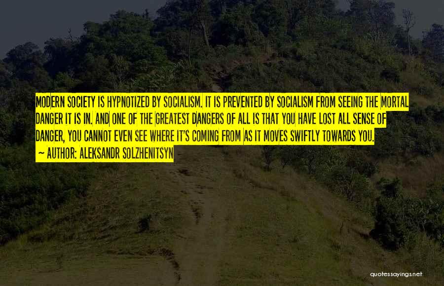 Aleksandr Solzhenitsyn Quotes: Modern Society Is Hypnotized By Socialism. It Is Prevented By Socialism From Seeing The Mortal Danger It Is In. And