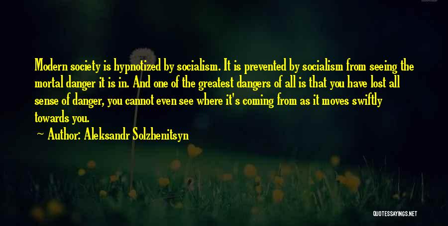 Aleksandr Solzhenitsyn Quotes: Modern Society Is Hypnotized By Socialism. It Is Prevented By Socialism From Seeing The Mortal Danger It Is In. And