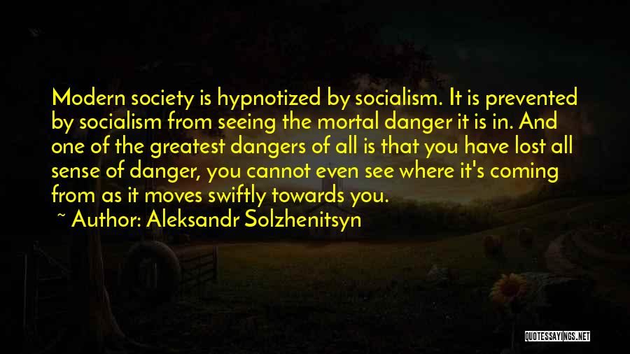 Aleksandr Solzhenitsyn Quotes: Modern Society Is Hypnotized By Socialism. It Is Prevented By Socialism From Seeing The Mortal Danger It Is In. And