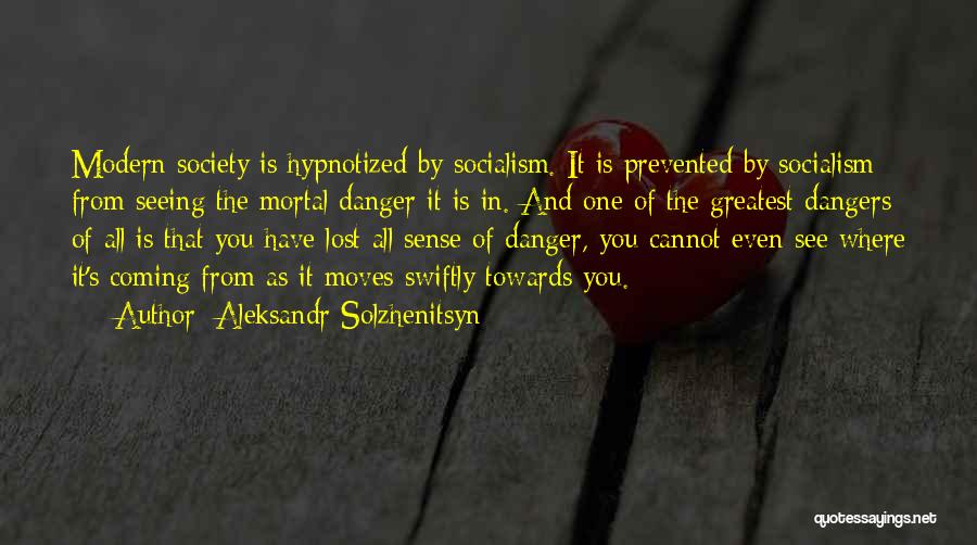 Aleksandr Solzhenitsyn Quotes: Modern Society Is Hypnotized By Socialism. It Is Prevented By Socialism From Seeing The Mortal Danger It Is In. And